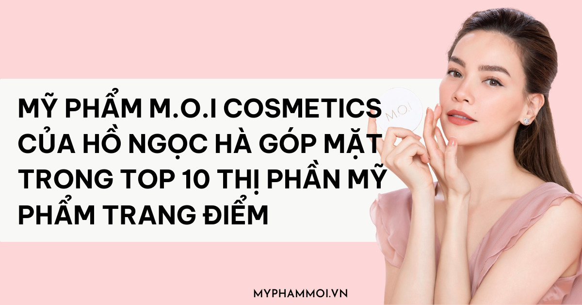 Mỹ phẩm M.O.I Cosmetics của Hồ Ngọc Hà là doanh nghiệp duy nhất của Việt Nam góp mặt trong Top 10 thị phần mỹ phẩm trang điểm