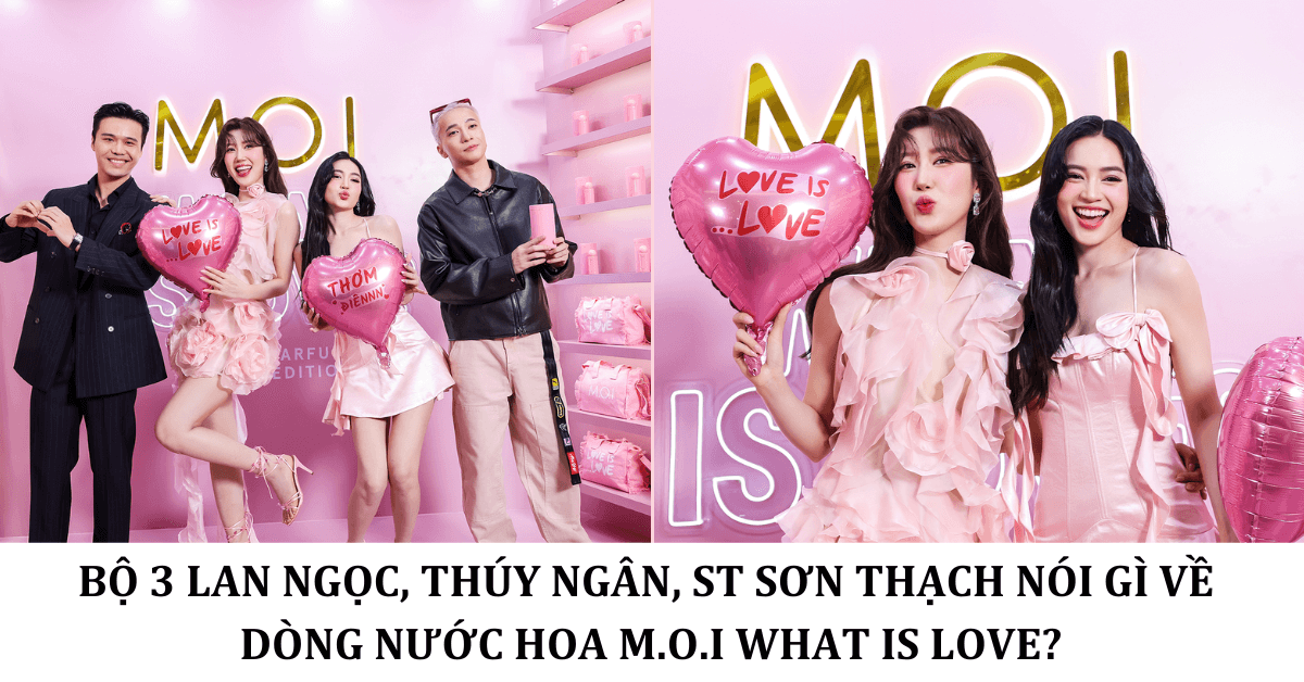 Bộ 3 Lan Ngọc, Thúy Ngân, ST Sơn Thạch nói gì về dòng nước hoa M.O.I What Is Love (4)