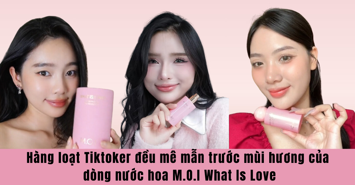 Hàng loạt Tiktoker đều mê mẫn trước mùi hương của dòng nước hoa M.O.I What Is Love