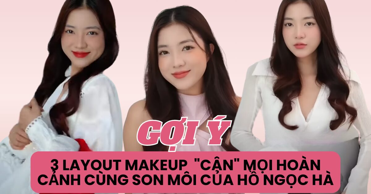 Gợi ý 3 Layout Makeup cân mọi hoàn cảnh cùng son môi của Hồ Ngọc Hà
