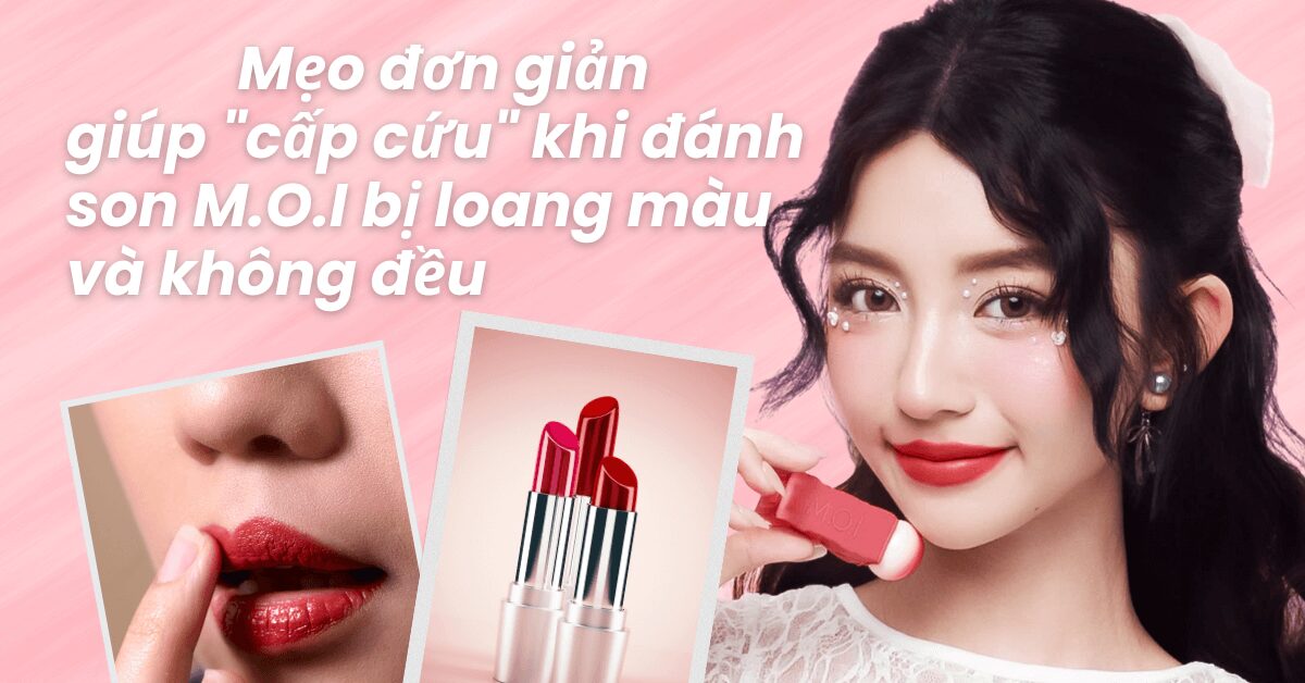 Mẹo đơn giản giúp cấp cứu khi đánh son M.O.I bị loang màu, không đều