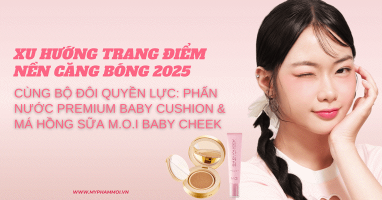 Xu hướng trang điểm nền căng bóng 2025 cùng bộ đôi quyền lực Phấn nước Premium Baby Cushion & má hồng sữa M.O.I Baby Cheek (1)