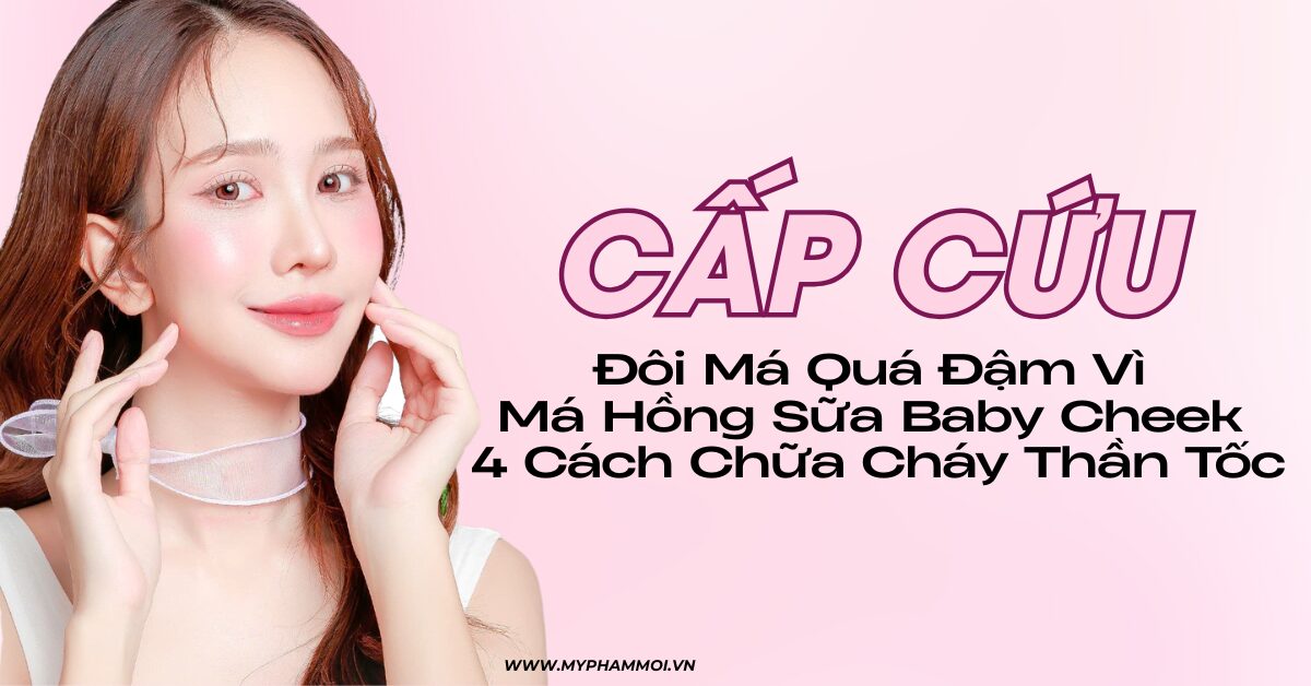 cách chữa Đôi Má Quá Đậm Vì Má Hồng Sữa MOI Baby Cheek, 4 Cách Chữa Cháy Thần Tốc (1)