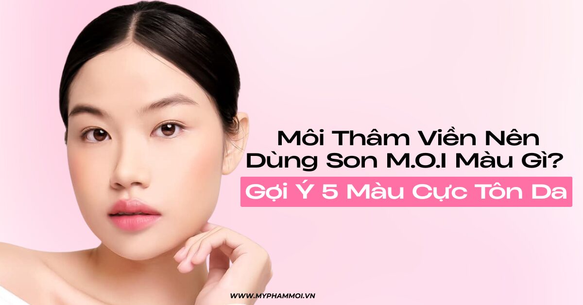 gợi ý màu son m.o.i cho môi thâm viền